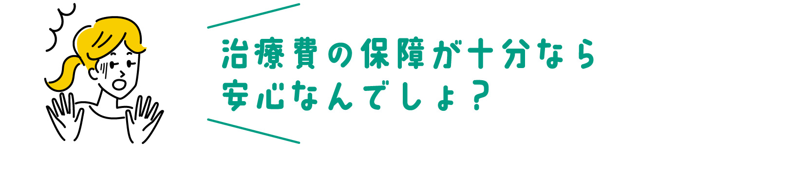 治療費の保障が十分なら安心なんでしょ?